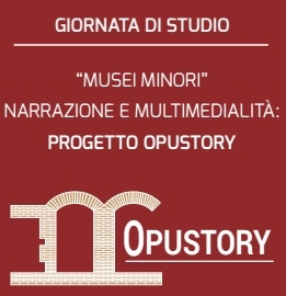 “Musei minori” Narrazione e multimedialità: Progetto OPUSTORY